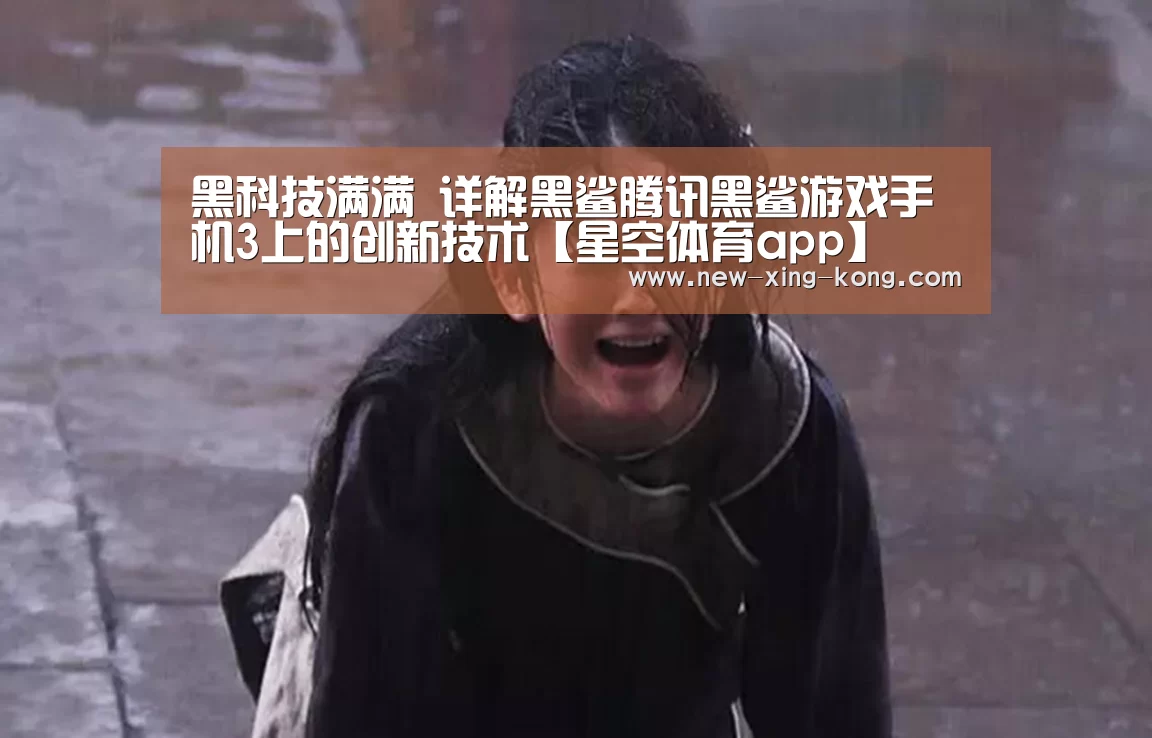 黑科技满满 详解黑鲨腾讯黑鲨游戏手机3上的创新技术【星空体育app】(图2) 星空体育官方网站